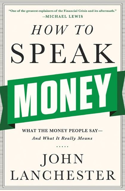 How to Speak Money: What the Money People Say--And What It Really Means, John Lanchester