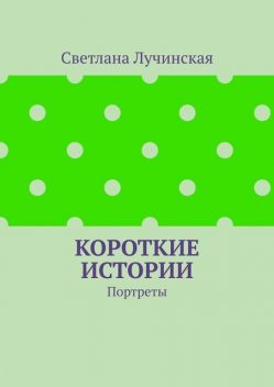 Короткие истории. Портреты, Светлана Лучинская