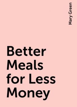 Better Meals for Less Money, Mary Green