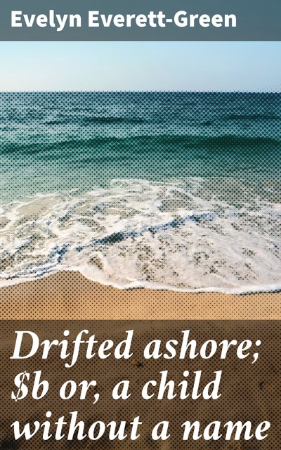 Drifted ashore; or, a child without a name, Evelyn Everett-Green