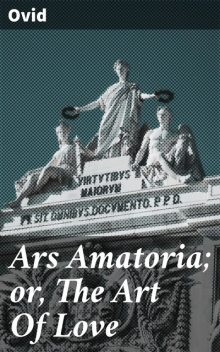 Ars Amatoria; or, The Art Of Love, Ovid