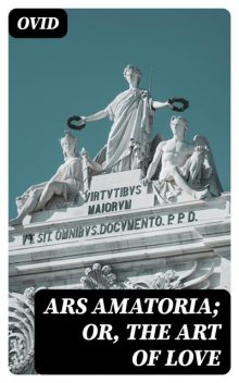 Ars Amatoria; or, The Art Of Love, Ovid