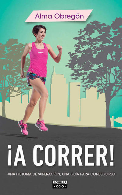 A correr!: Una historia de superación, una guía para conseguirlo, Alma Obregon
