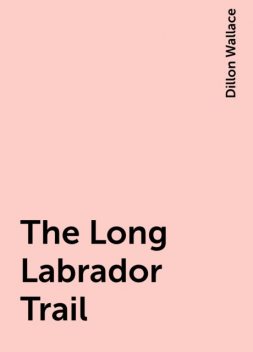 The Long Labrador Trail, Dillon Wallace