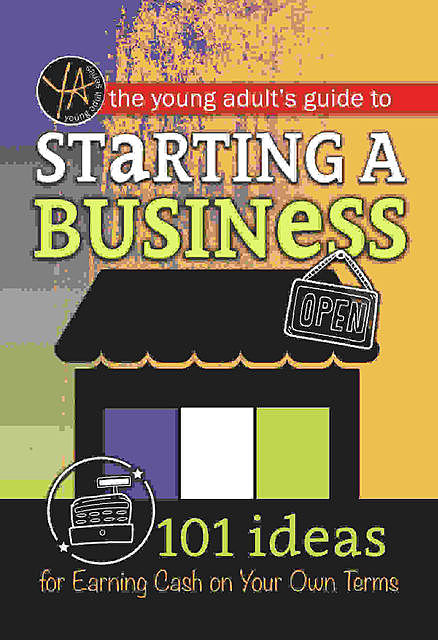 The Young Adult's Guide to Starting a Small Business: 101 Ideas for Earning Cash on Your Own Terms, Atlantic Publishing Editorial Staff