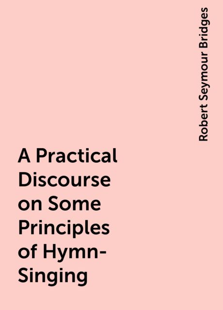 A Practical Discourse on Some Principles of Hymn-Singing, Robert Seymour Bridges