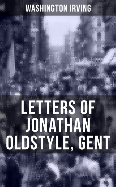 LETTERS OF JONATHAN OLDSTYLE, GENT, Washington Irving