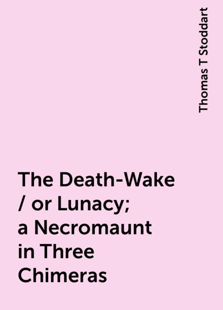 The Death-Wake / or Lunacy; a Necromaunt in Three Chimeras, Thomas T Stoddart
