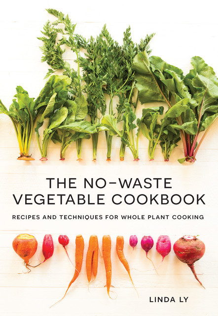 The No-Waste Vegetable Cookbook, Linda Ly