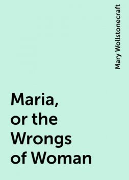 Maria, or the Wrongs of Woman, Mary Wollstonecraft