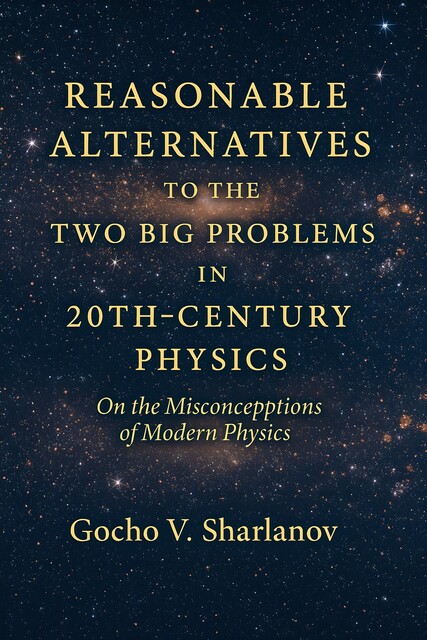 Reasonable Alternatives to the Two Big Problems in 20th-Century Physics, Gocho V. Sharlanov