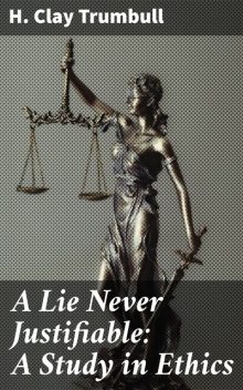 A Lie Never Justifiable: A Study in Ethics, H.Clay Trumbull