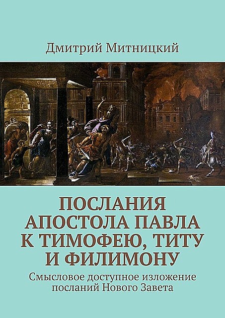 Послания апостола Павла к Тимофею, Титу и Филимону. Смысловое доступное изложение посланий Нового Завета, Дмитрий Митницкий