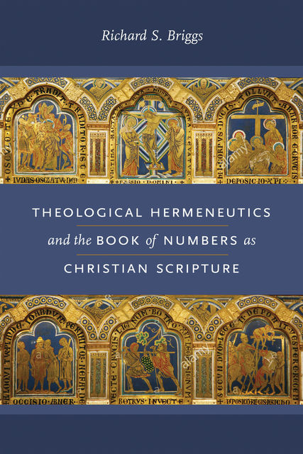 Theological Hermeneutics and the Book of Numbers as Christian Scripture, Richard S. Briggs
