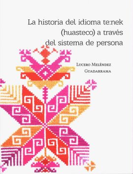 La historia del idioma teːnek (huasteco) a través del sistema de persona, Lucero Meléndez Guadarrama