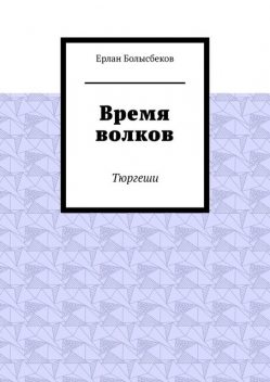 Время волков. Тюргеши, Ерлан Болысбеков