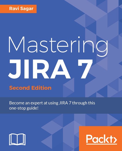 Mastering JIRA 7 – Second Edition, Ravi Sagar