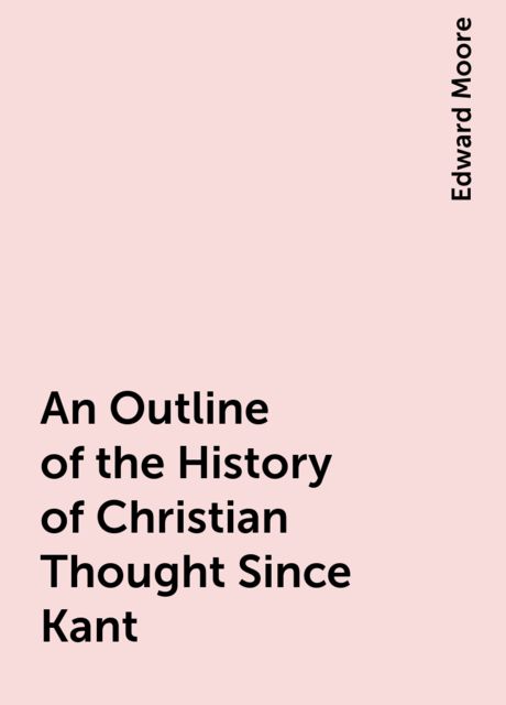 An Outline of the History of Christian Thought Since Kant, Edward Moore