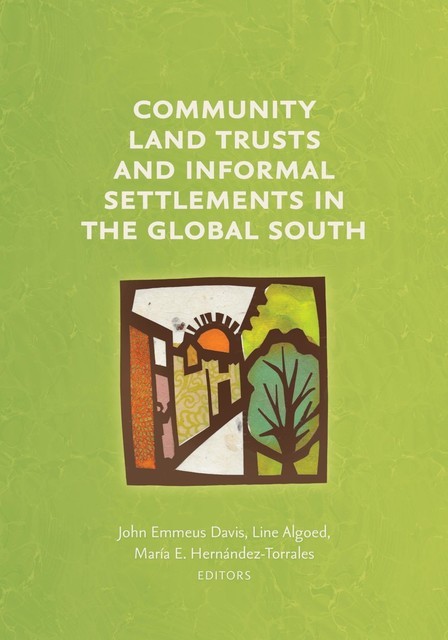 Community Land Trusts and Informal Settlements in the Global South, John Davis, Line Algoed, aría E. Hernández-Torrales
