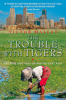 The Trouble With Tigers: The Rise and Fall of South-East Asia, Victor Mallet