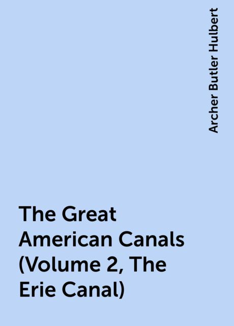 The Great American Canals (Volume 2, The Erie Canal), Archer Butler Hulbert