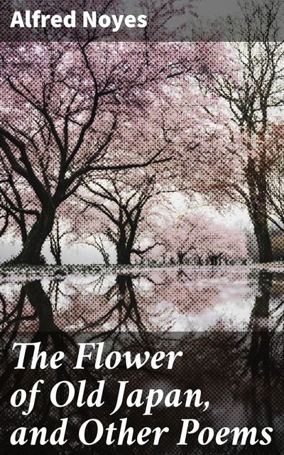 The Flower of Old Japan, and Other Poems, Alfred Noyes