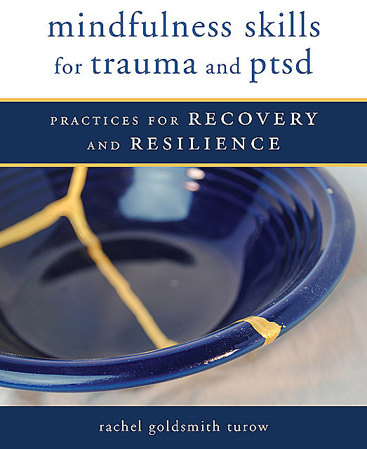 Mindfulness Skills for Trauma and PTSD: Practices for Recovery and Resilience, Rachel Goldsmith Turow
