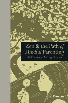 Zen & the Path of Mindful Parenting, Clea Danaan