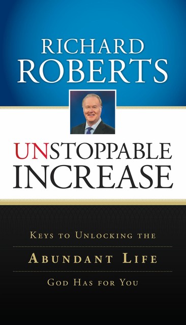 Unstoppable Increase: Keys to Unlocking The Abundant Life God Has for You, Richard Roberts