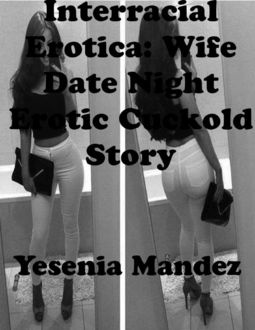 Interracial Erotica: Wife Date Night Erotic Cuckold Story, Yesenia Mandez