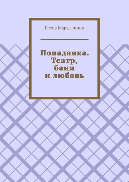 Попаданка. Театр, бани и любовь, Елена Маруфенина