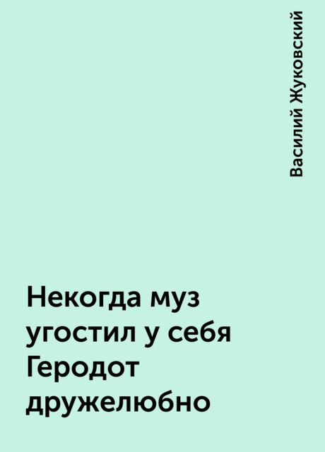 Некогда муз угостил у себя Геродот дружелюбно, Василий Жуковский