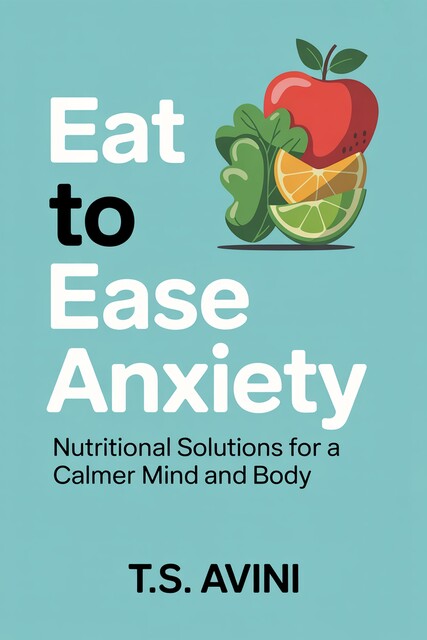 Eat to Ease Anxiety, T. S Avini