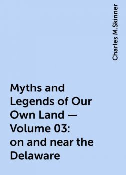 Myths and Legends of Our Own Land — Volume 03: on and near the Delaware, Charles M.Skinner