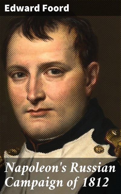 Napoleon's Russian Campaign of 1812, Edward Foord