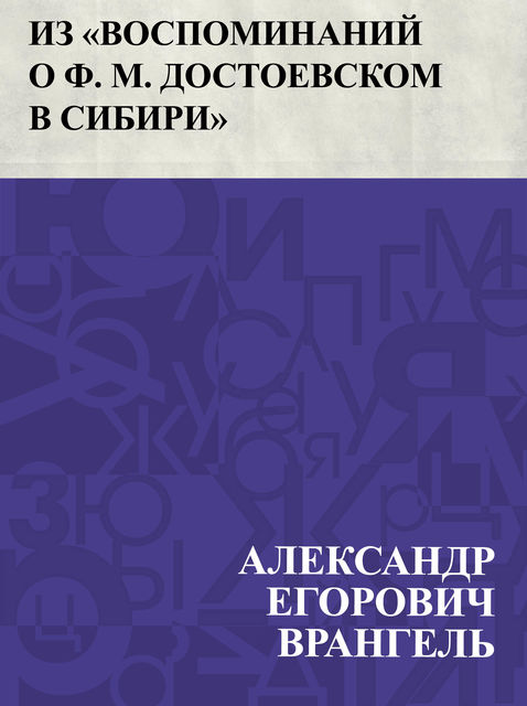 Iz “Vospominanij o F. M. Dostoevskom v Sibiri”, Александр Врангель