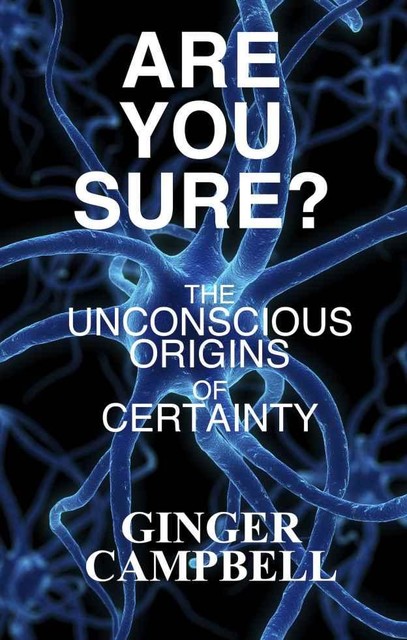 Are You Sure? The Unconscious Origins of Certainty, Ginger Campbell