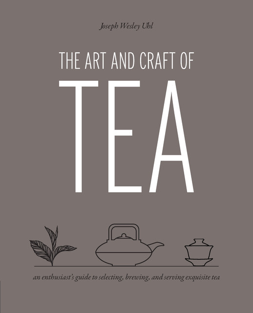 The Art and Craft of Tea, Joseph Wesley Uhl
