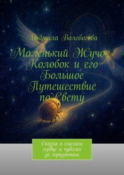 Маленький Жучок-Колобок и его большое путешествие по свету. Сказка о смелом сердце и чудесах за горизонтом, Людмила Волебогова