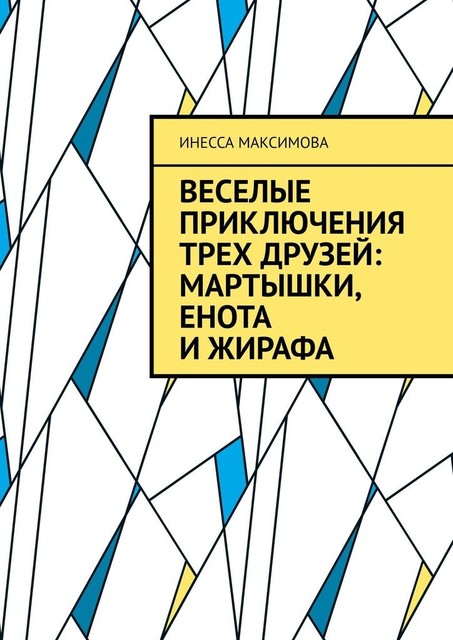 Веселые приключения трех друзей: Мартышки, Енота и Жирафа, Инесса Максимова