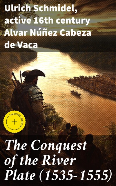 The Conquest of the River Plate (1535–1555), active 16th century Alvar Núñez Cabeza de Vaca, Ulrich Schmidel