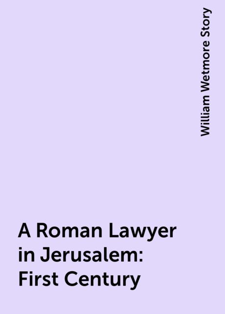 A Roman Lawyer in Jerusalem : First Century, William Wetmore Story