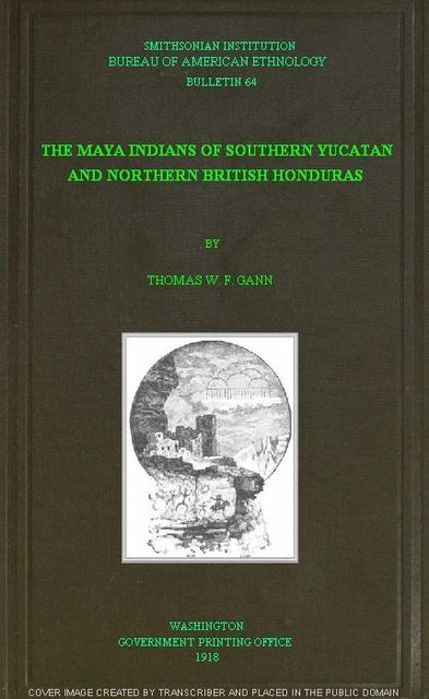 The Maya Indians of Southern Yucatan and Northern British Honduras, Thomas William Francis Gann