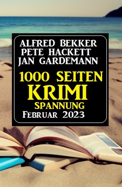 1000 Seiten Krimi Spannung Februar 2023, Alfred Bekker, Jan Gardemann, Pete Hackett