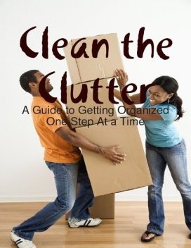 Clean the Clutter: A Guide to Getting Organized One Step At a Time, Melony Osterhoudt