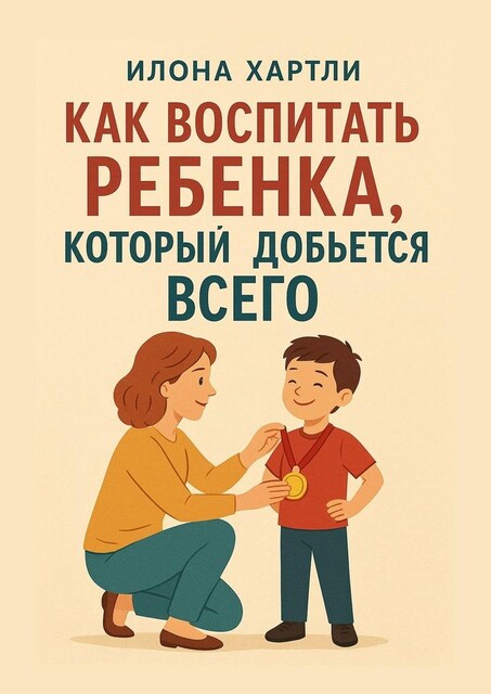 Как воспитать ребенка, который добьется всего, Илона Хартли