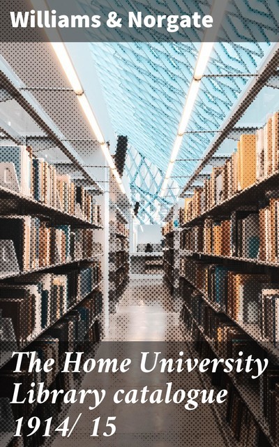 The Home University Library catalogue 1914/15, Williams Norgate