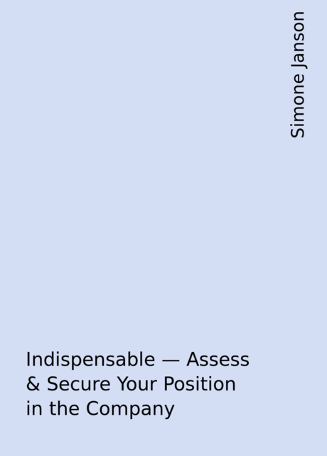 Indispensable – Assess & Secure Your Position in the Company, Simone Janson