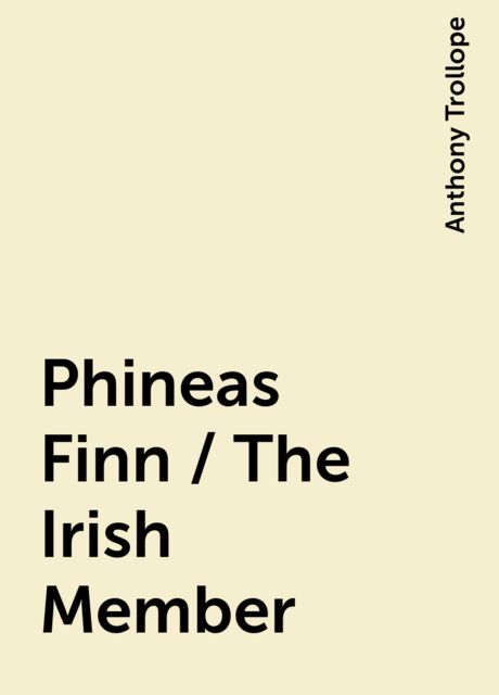 Phineas Finn / The Irish Member, Anthony Trollope