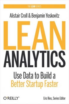 Lean Analytics: Use Data to Build a Better Startup Faster, Alistair Croll, Benjamin Yoskovitz